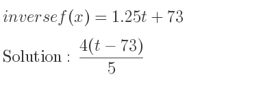 The inverse of f(x)=1.25t+73 is (4(t-73))/5